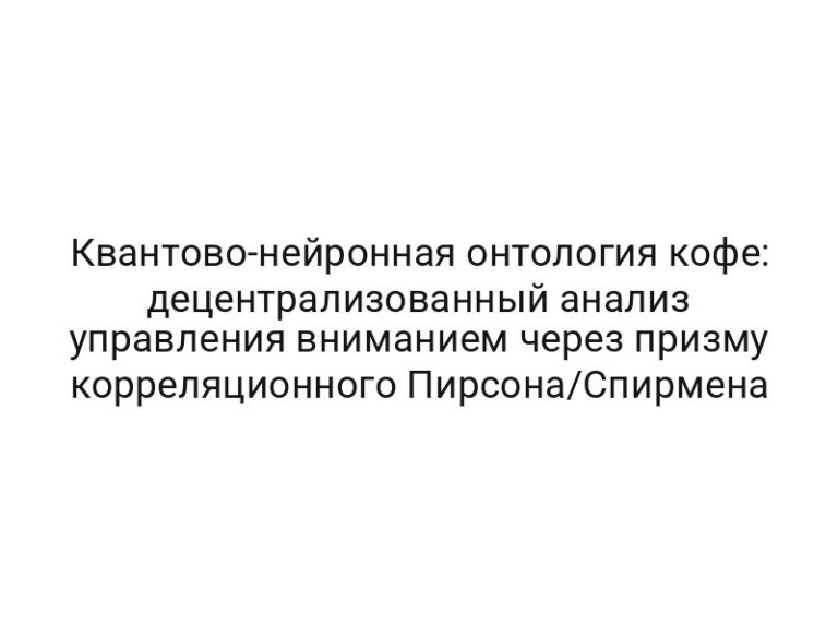 Квантово-нейронная онтология кофе: децентрализованный анализ управления вниманием через призму корреляционного Пирсона/Спирмена