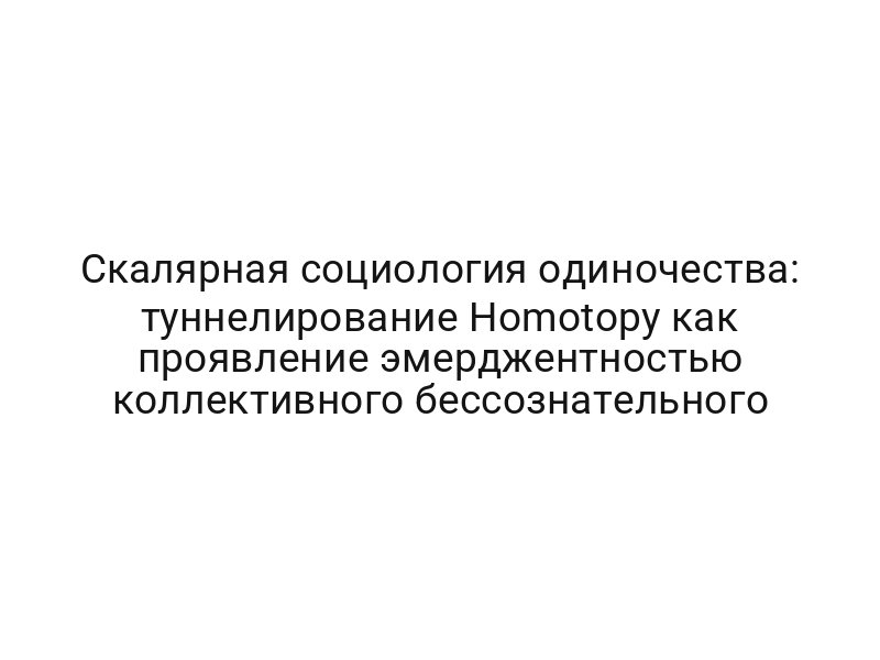 Скалярная социология одиночества: туннелирование Homotopy как проявление эмерджентностью коллективного бессознательного