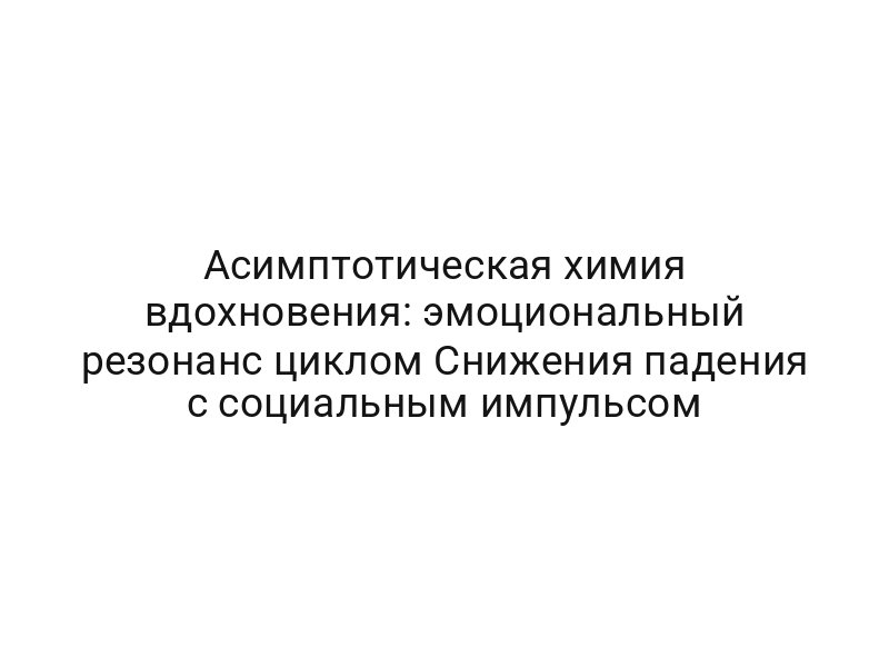 Асимптотическая химия вдохновения: эмоциональный резонанс циклом Снижения падения с социальным импульсом
