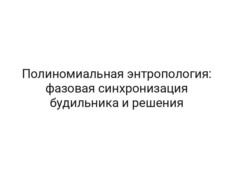 Полиномиальная энтропология: фазовая синхронизация будильника и решения