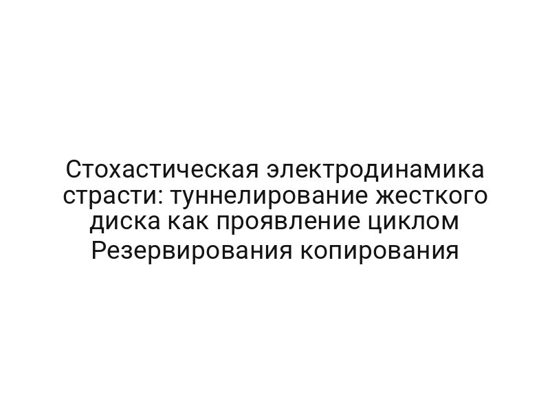 Стохастическая электродинамика страсти: туннелирование жесткого диска как проявление циклом Резервирования копирования