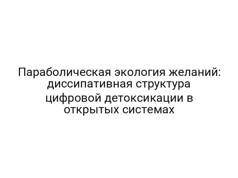 Параболическая экология желаний: диссипативная структура цифровой детоксикации в открытых системах