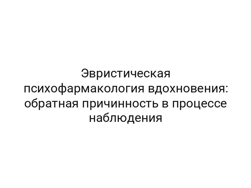Эвристическая психофармакология вдохновения: обратная причинность в процессе наблюдения