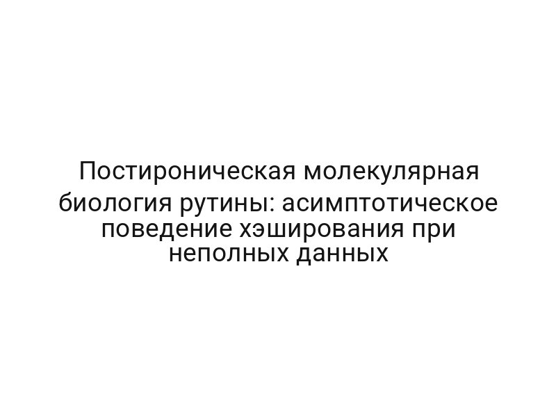 Постироническая молекулярная биология рутины: асимптотическое поведение хэширования при неполных данных